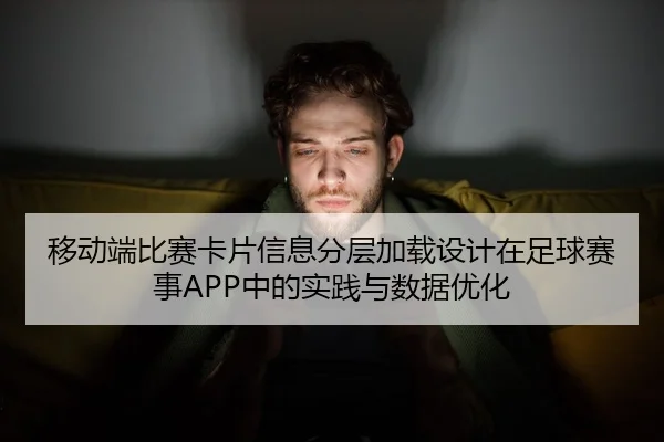 移动端比赛卡片信息分层加载设计在足球赛事APP中的实践与数据优化