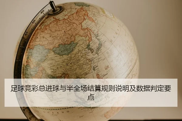 足球竞彩总进球与半全场结算规则说明及数据判定要点