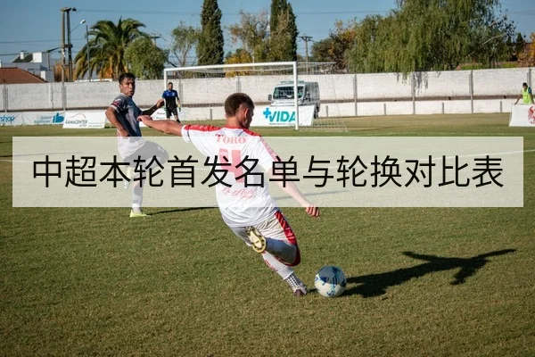 中超本轮首发名单与轮换对比表