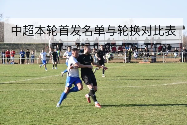 中超本轮首发名单与轮换对比表