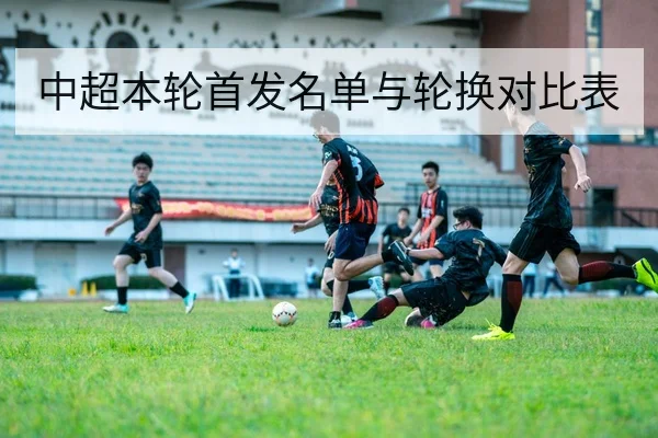 中超本轮首发名单与轮换对比表
